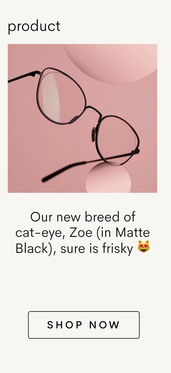 Our new breed of cat-eye, Zoe (in Matte Black), sure is frisky. Shop now.