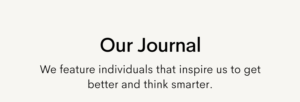 Our portraits feature individuals that inspire us to get better and think smarter. Read more.