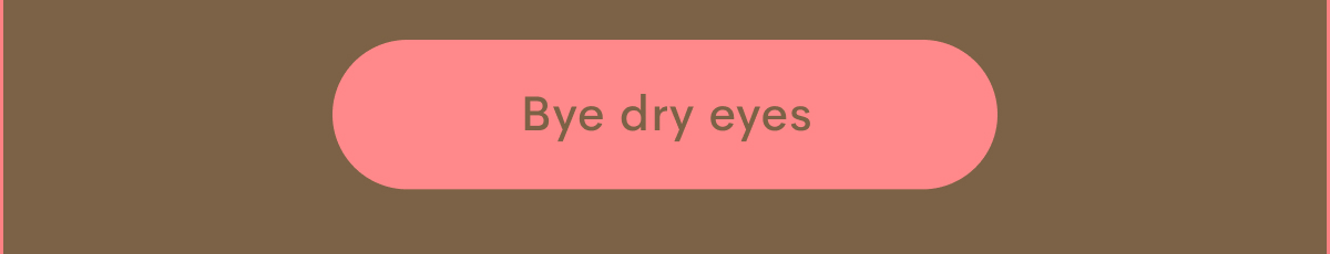 Bye dry eyes