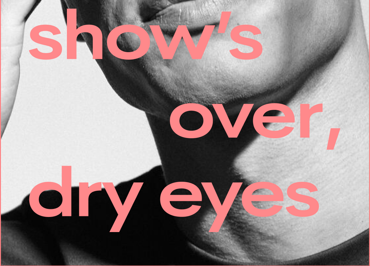 show's over, dry eyes