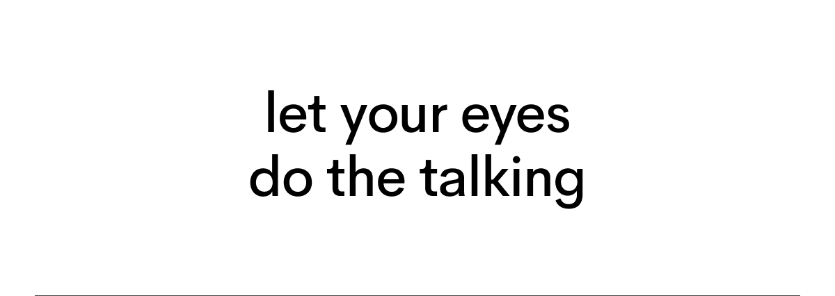 Let your eyes do the talking