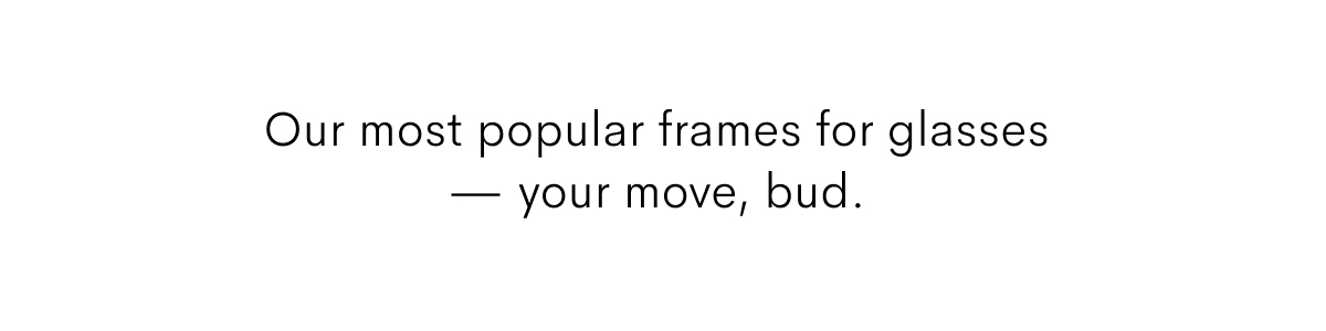 Our most popular frames for glasses — your move, bud.