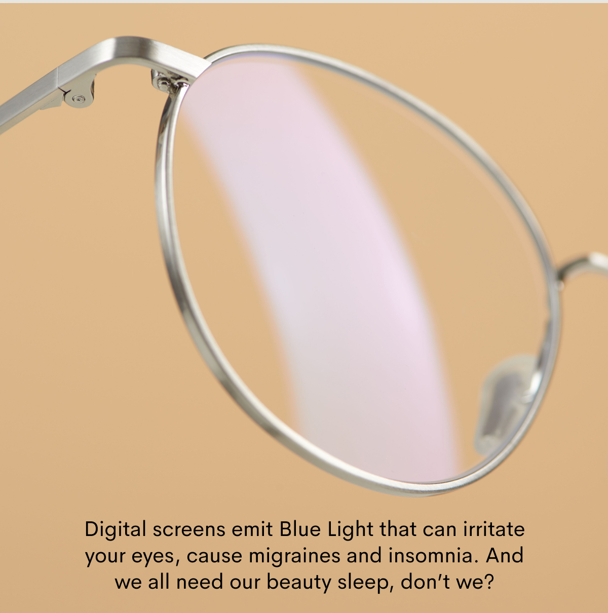 Digital screens emit Blue Light that can irritate your eyes, cause migraines and insomnia.