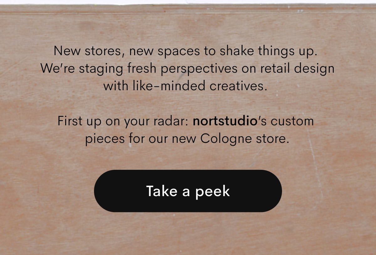 New stores, new spaces to shake things up. We’re staging fresh perspectives on retail design with like-minded creatives. First up on your radar: nortstudio’s custom pieces for our new Cologne store. Take a peek.