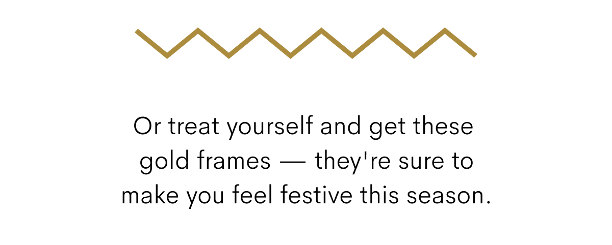 or treat yourself with these gold frames for the holiday season